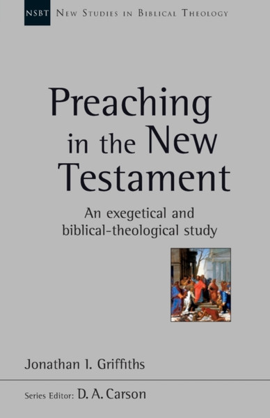 Preaching In The New Testament: An Exegetical And Biblical-Theological Study