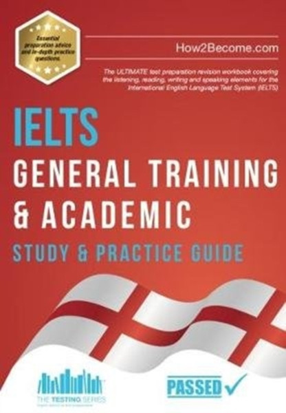 Ielts General Training & Academic Study & Practice Guide: The Ultimate Test Preparation Revision Workbook Covering The Listening, Reading, Writing And Speaking Elements For The International English Language Test System (Ielts).