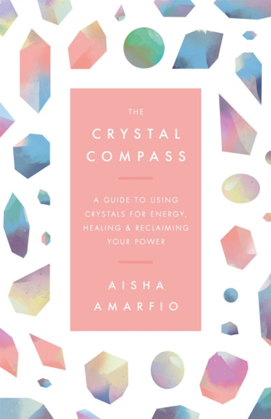 The Crystal Compass: A Guide To Using Crystals For Energy, Healing And Reclaiming Your Power
