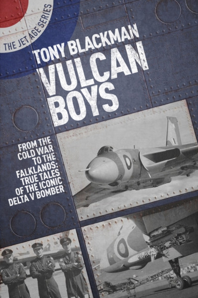 Vulcan Boys: From The Cold War To The Falklands: True Tales Of The Iconic Delta V Bomber