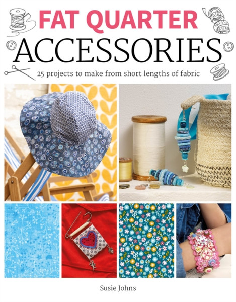 Fat Quarter: Accessories: 25 Projects To Make From Short Lengths Of Fabric