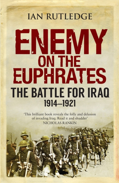 Enemy On The Euphrates: The Battle For Iraq, 1914-1921