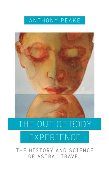 The Out Of Body Experience: The History And Science Of Astral Travel