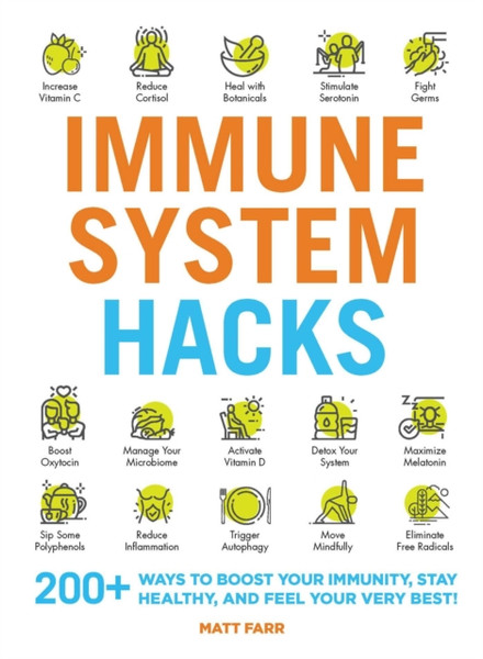 Immune System Hacks: 175+ Ways To Boost Your Immunity, Protect Against Viruses And Disease, And Feel Your Very Best!