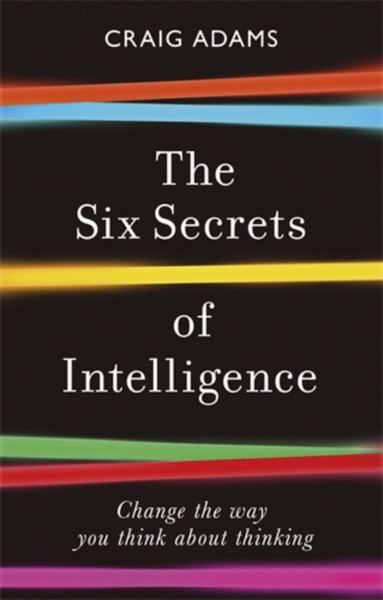 The Six Secrets Of Intelligence: Change The Way You Think About Thinking