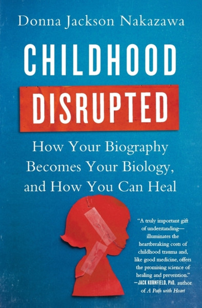 Childhood Disrupted: How Your Biography Becomes Your Biology, And How You Can Heal