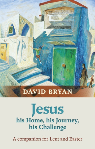 Jesus - His Home, His Journey, His Challenge: A Companion For Lent And Easter