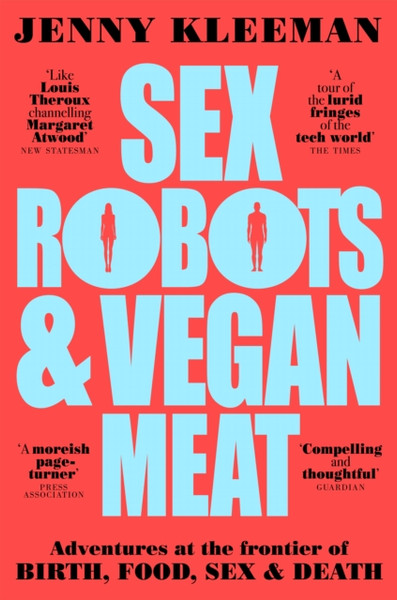 Sex Robots & Vegan Meat: Adventures At The Frontier Of Birth, Food, Sex & Death - 9781509894925
