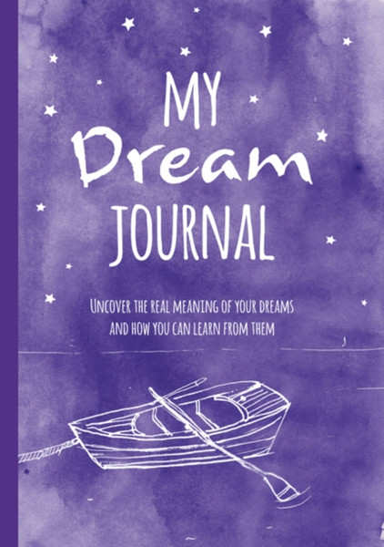 My Dream Journal: Uncover The Real Meaning Of Your Dreams And How You Can Learn From Them