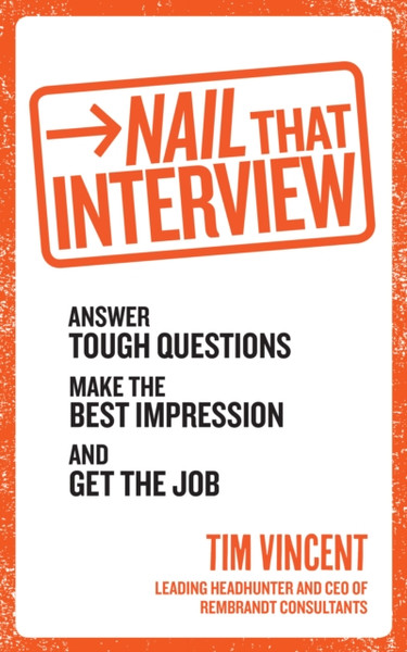 Nail That Interview: Answer Tough Questions, Make The Best Impression, And Get The Job