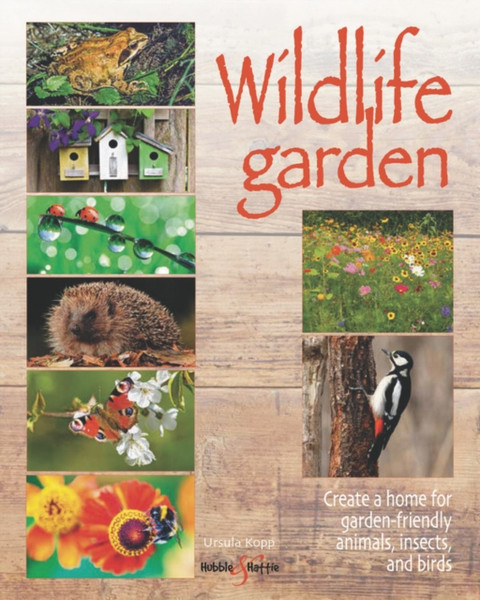 Wildlife Garden: Create A Home For Garden-Friendly Animals, Insects And Birds