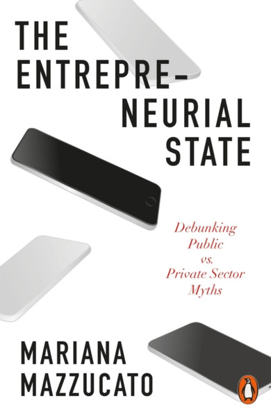 The Entrepreneurial State: Debunking Public Vs. Private Sector Myths