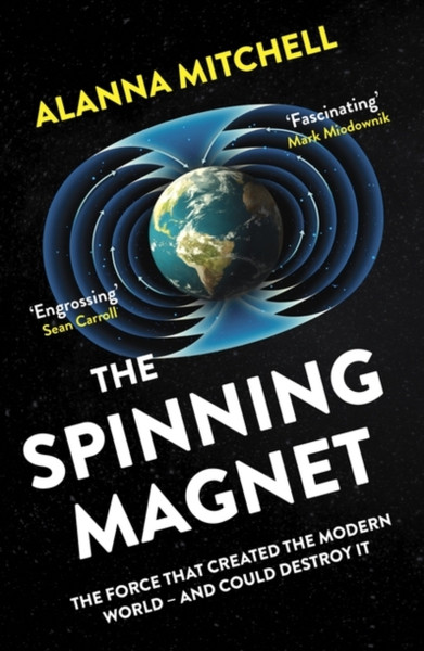 The Spinning Magnet: The Force That Created The Modern World - And Could Destroy It - 9781786075505