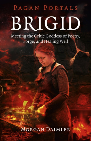 Pagan Portals - Brigid - Meeting The Celtic Goddess Of Poetry, Forge, And Healing Well