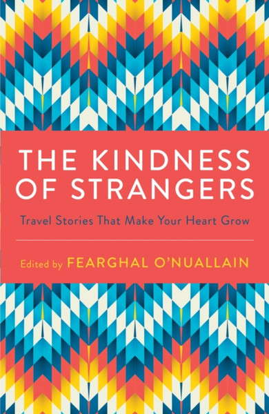 The Kindness Of Strangers: Travel Stories That Make Your Heart Grow