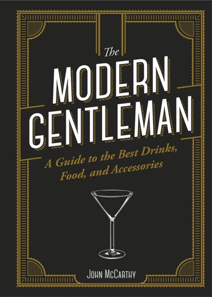 The The Modern Gentleman: The Guide To The Best Food, Drinks, And Accessories