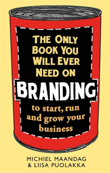 The Only Book You Will Ever Need On Branding: To Start, Run And Grow Your Business