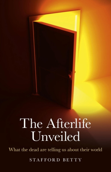 Afterlife Unveiled, The - What The Dead Are Telling Us About Their World