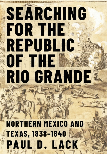 Searching For The Republic Of The Rio Grande: Northern Mexico And Texas, 1838-1840