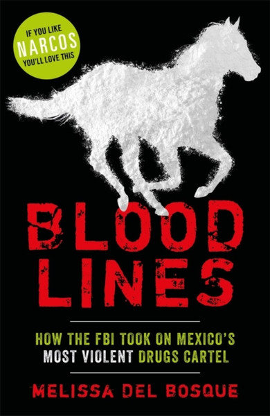 Bloodlines - How The Fbi Took On Mexico'S Most Violent Drugs Cartel: How The Fbi Took On Mexico'S Most Violent Drugs Cartel