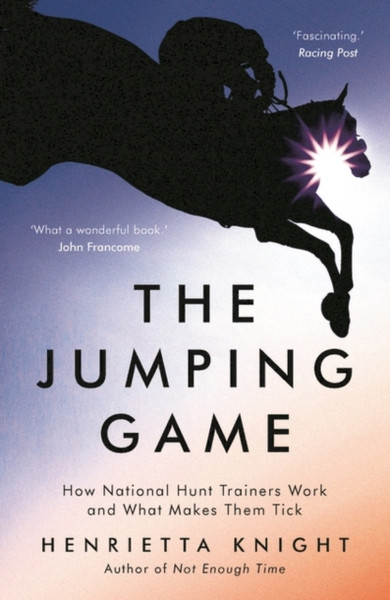 The Jumping Game: How National Hunt Trainers Work And What Makes Them Tick