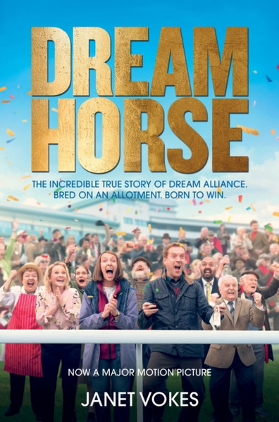 Dream Horse: The Incredible True Story Of Dream Alliance - The Allotment Horse Who Became A Champion