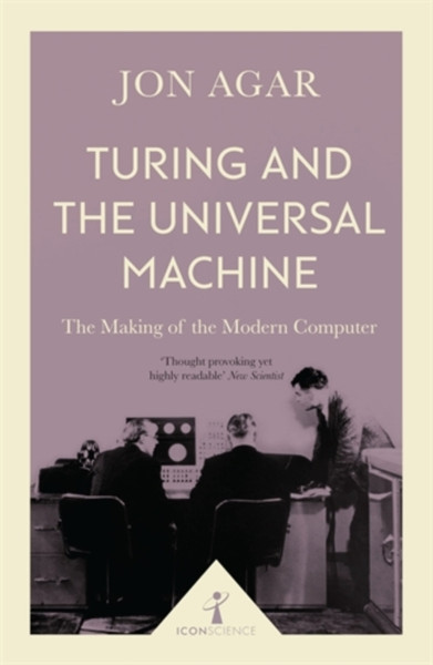 Turing And The Universal Machine (Icon Science): The Making Of The Modern Computer