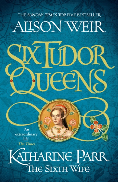 Six Tudor Queens: Katharine Parr, The Sixth Wife: Six Tudor Queens 6 - 9781472227867