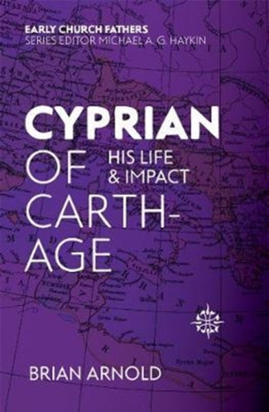 Cyprian Of Carthage: His Life And Impact