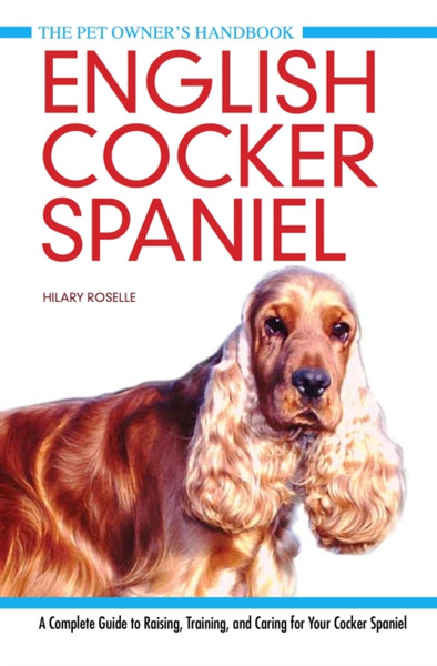 English Cocker Spaniel: A Complete Guide To Raising, Training And Caring For Your Cocker Spaniel