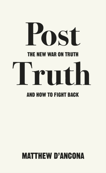 Post-Truth: The New War On Truth And How To Fight Back