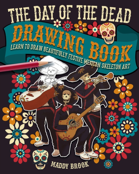The Day Of The Dead Drawing Book: Learn To Draw Beautifully Festive Mexican Skeleton Art