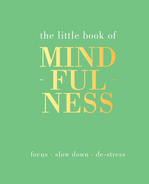 The Little Book Of Mindfulness: Focus, Slow Down, De-Stress