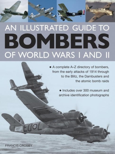 Illustrated Guide To Bombers Of World Wars I And Ii: A Complete A-Z Directory Of Bombers, From Early Attacks Of 1914 Through To The Blitz, The Damb