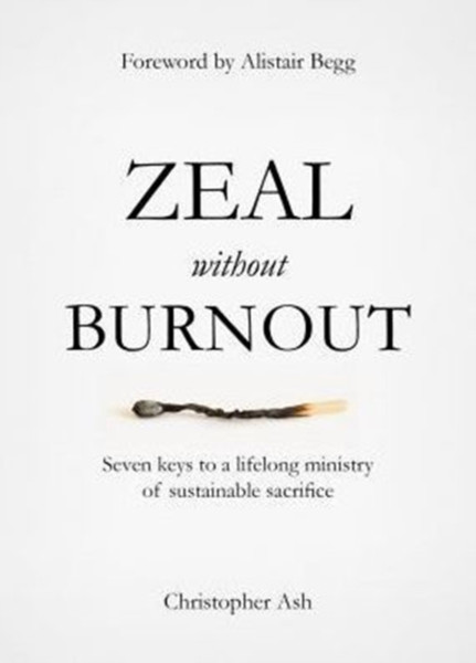 Zeal Without Burnout: Seven Keys To A Lifelong Ministry Of Sustainable Sacrifice