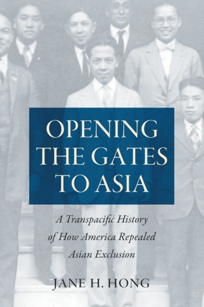 Opening The Gates To Asia: A Transpacific History Of How America Repealed Asian Exclusion