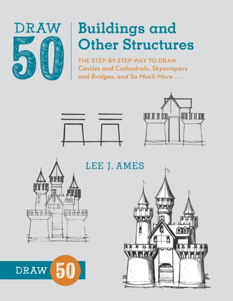 Draw 50 Buildings And Other Structures: The Step-By-Step Way To Draw Castles And Cathedrals, Skyscrapers And Bridges, And So Much More...