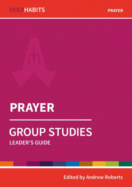 Holy Habits Group Studies: Prayer: Leader'S Guide