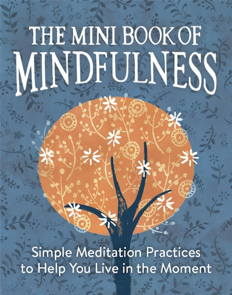 The Mini Book Of Mindfulness: Simple Meditation Practices To Help You Live In The Moment