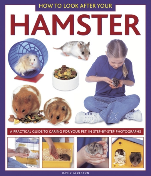How To Look After Your Hamster: A Practical Guide To Caring For Your Pet, In Step-By-Step Photographs