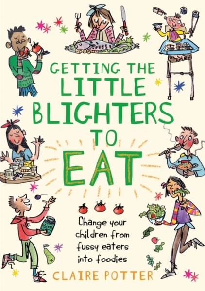 Getting The Little Blighters To Eat: Change Your Children From Fussy Eaters Into Foodies.