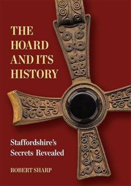 The Hoard And Its History: Staffordshire'S Secrets Revealed