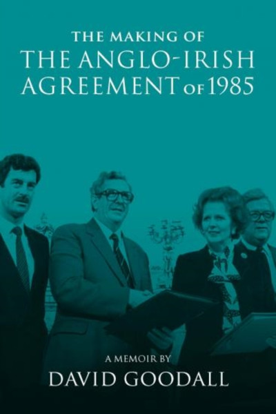 The Making Of The Anglo-Irish Agreement Of 1985: A Memoir By David Goodall - 9780901510877