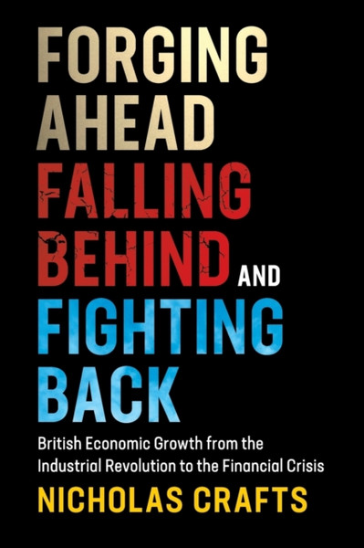 Forging Ahead, Falling Behind And Fighting Back: British Economic Growth From The Industrial Revolution To The Financial Crisis