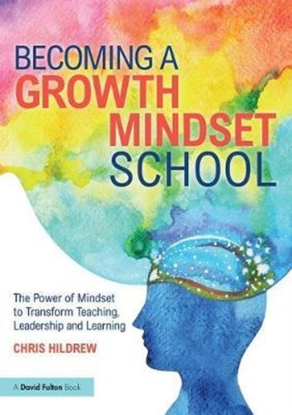 Becoming A Growth Mindset School: The Power Of Mindset To Transform Teaching, Leadership And Learning