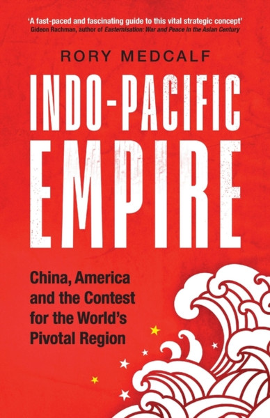 Indo-Pacific Empire: China, America And The Contest For The World'S Pivotal Region - 9781526160324
