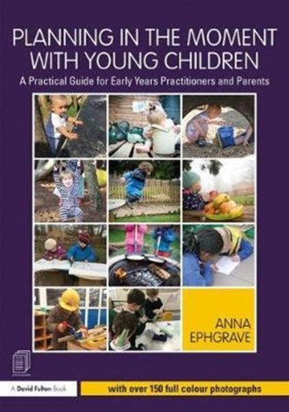 Planning In The Moment With Young Children: A Practical Guide For Early Years Practitioners And Parents