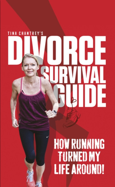 Tina Chantrey'S Divorce Survival Guide: How Running Turned My Life Around