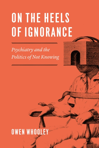 On The Heels Of Ignorance: Psychiatry And The Politics Of Not Knowing