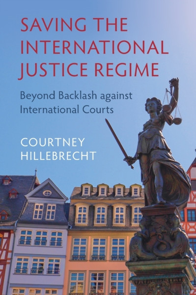 Saving The International Justice Regime: Beyond Backlash Against International Courts